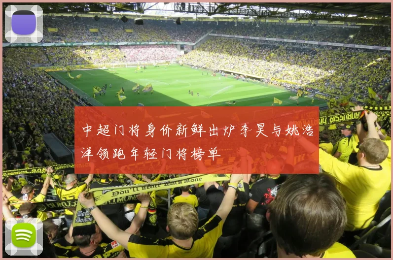 中超门将身价新鲜出炉李昊与姚浩洋领跑年轻门将榜单