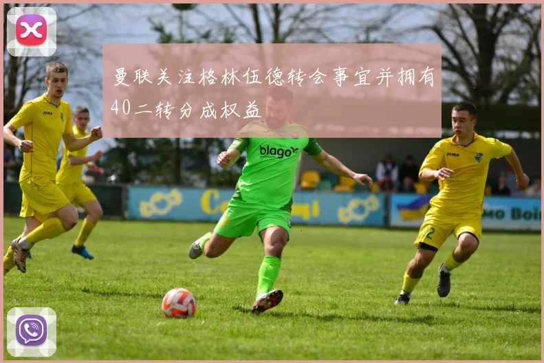 曼联关注格林伍德转会事宜并拥有40二转分成权益