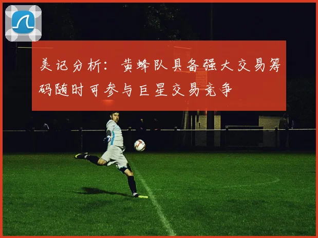 美记分析：黄蜂队具备强大交易筹码随时可参与巨星交易竞争