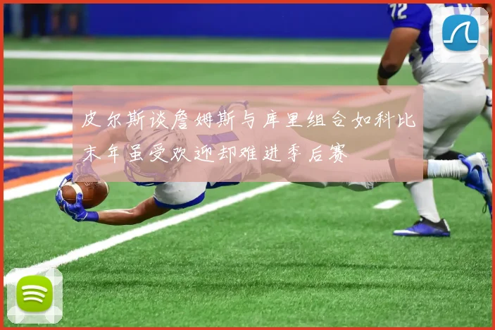 皮尔斯谈詹姆斯与库里组合如科比末年虽受欢迎却难进季后赛