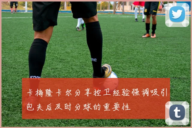 卡梅隆卡尔分享控卫经验强调吸引包夹后及时分球的重要性