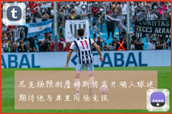 尼克杨预测詹姆斯将离开湖人球迷期待他与库里同场竞技