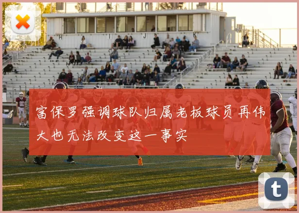 富保罗强调球队归属老板球员再伟大也无法改变这一事实